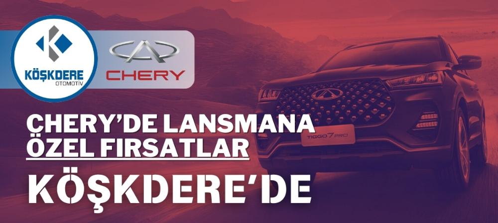 Chery’den Büyük Kampanya: Köşkdere Farkıyla Lansmana Özel Fırsatlar!